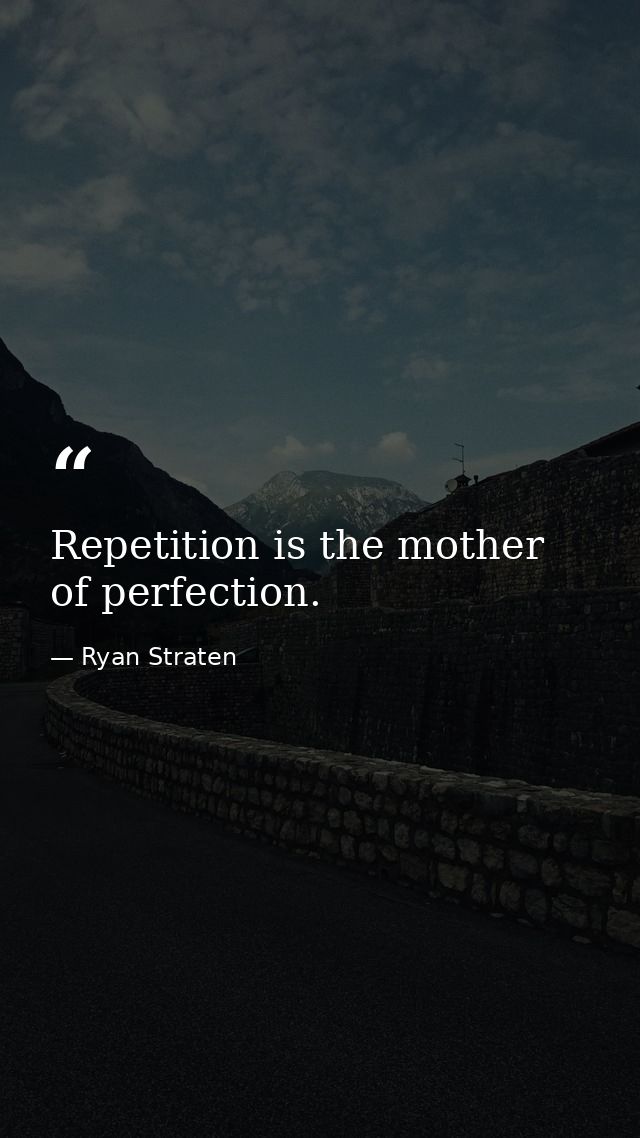 Repetition is the mother of perfection. — Ryan Straten
