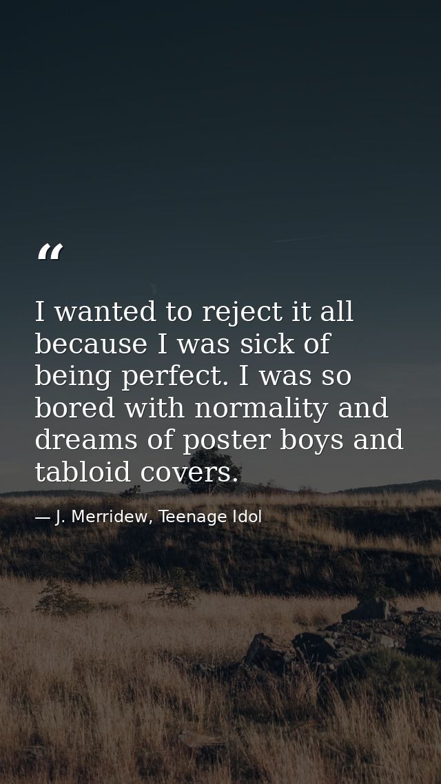 I wanted to reject it all because I was sick of being perfect. I was so bored with normality and dreams of poster boys a — J. Merridew, Teenage Idol