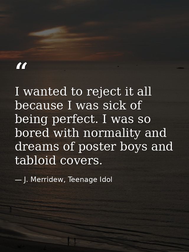 I wanted to reject it all because I was sick of being perfect. I was so bored with normality and dreams of poster boys a — J. Merridew, Teenage Idol