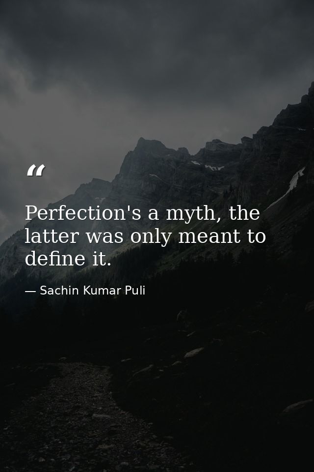 Perfection's a myth, the latter was only meant to define it. — Sachin Kumar Puli