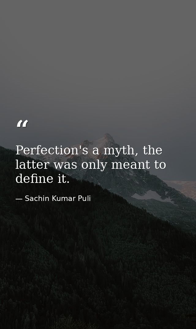Perfection's a myth, the latter was only meant to define it. — Sachin Kumar Puli
