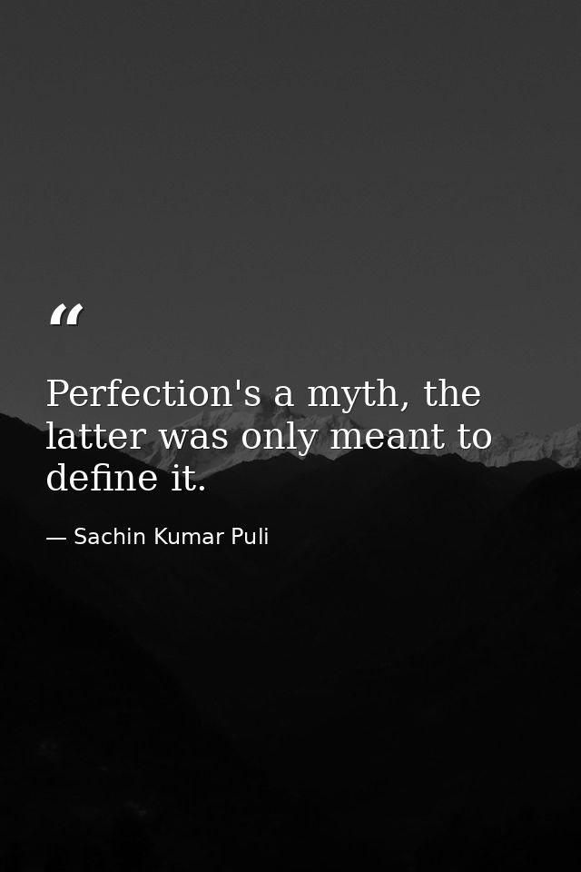 Perfection's a myth, the latter was only meant to define it. — Sachin Kumar Puli