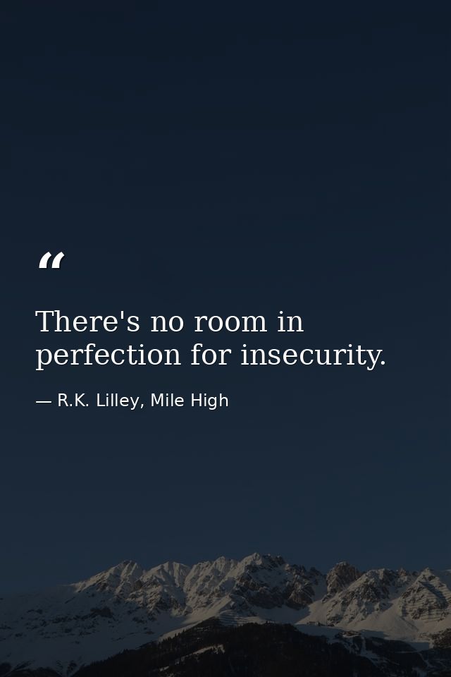 There's no room in perfection for insecurity. — R.K. Lilley, Mile High