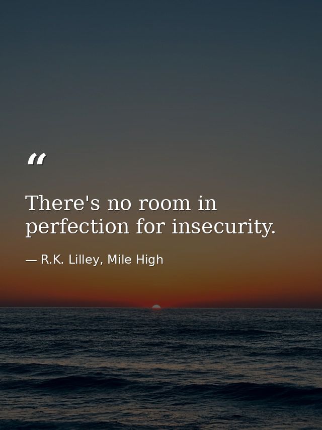 There's no room in perfection for insecurity. — R.K. Lilley, Mile High