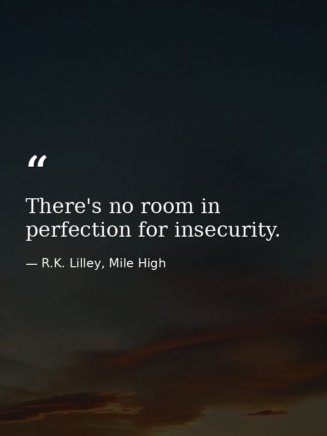 There's no room in perfection for insecurity. — R.K. Lilley, Mile High