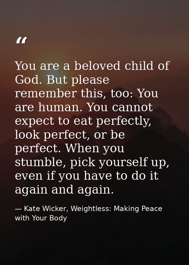 You are a beloved child of God. But please remember this, too: You are human. You cannot expect to eat perfectly, look p — Kate Wicker, Weightless: Making Peace with Your Body