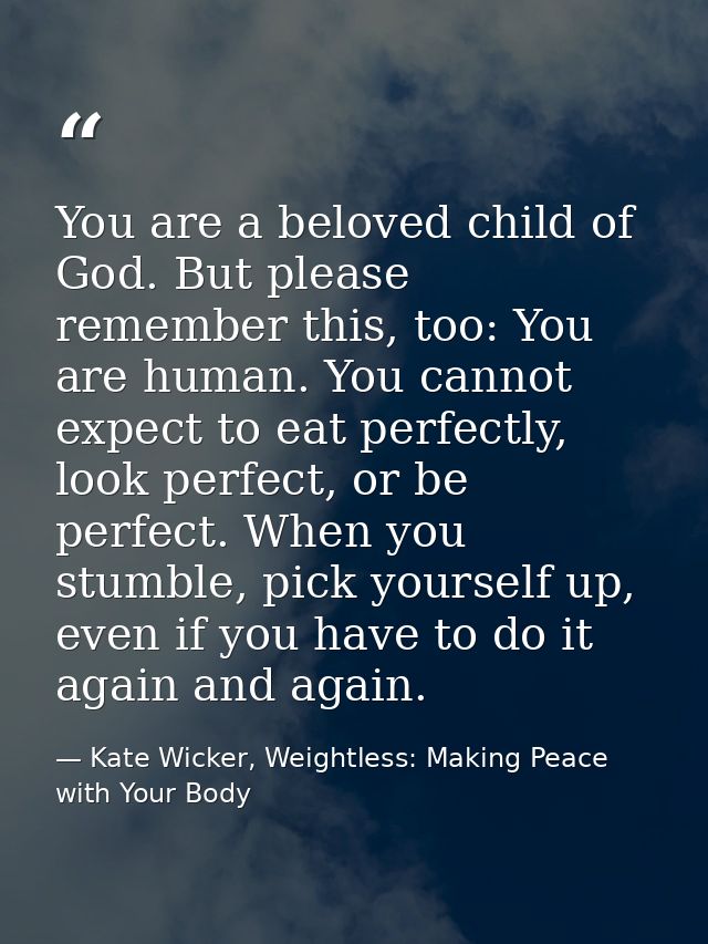 You are a beloved child of God. But please remember this, too: You are human. You cannot expect to eat perfectly, look p — Kate Wicker, Weightless: Making Peace with Your Body