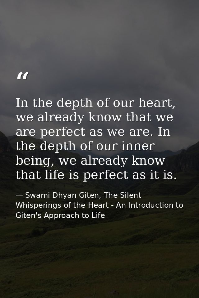 In the depth of our heart, we already know that we are perfect as we are. In the depth of our inner being, we already kn — Swami Dhyan Giten, The Silent Whisperings of the Heart - An Introduction to Giten's Approach to Life