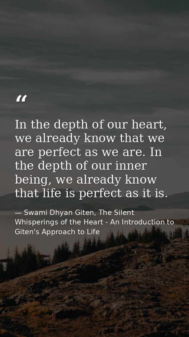In the depth of our heart, we already know that we are perfect as we are. In the depth of our inner being, we already kn — Swami Dhyan Giten, The Silent Whisperings of the Heart - An Introduction to Giten's Approach to Life