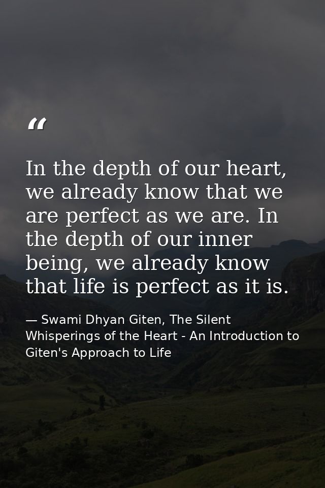 In the depth of our heart, we already know that we are perfect as we are. In the depth of our inner being, we already kn — Swami Dhyan Giten, The Silent Whisperings of the Heart - An Introduction to Giten's Approach to Life