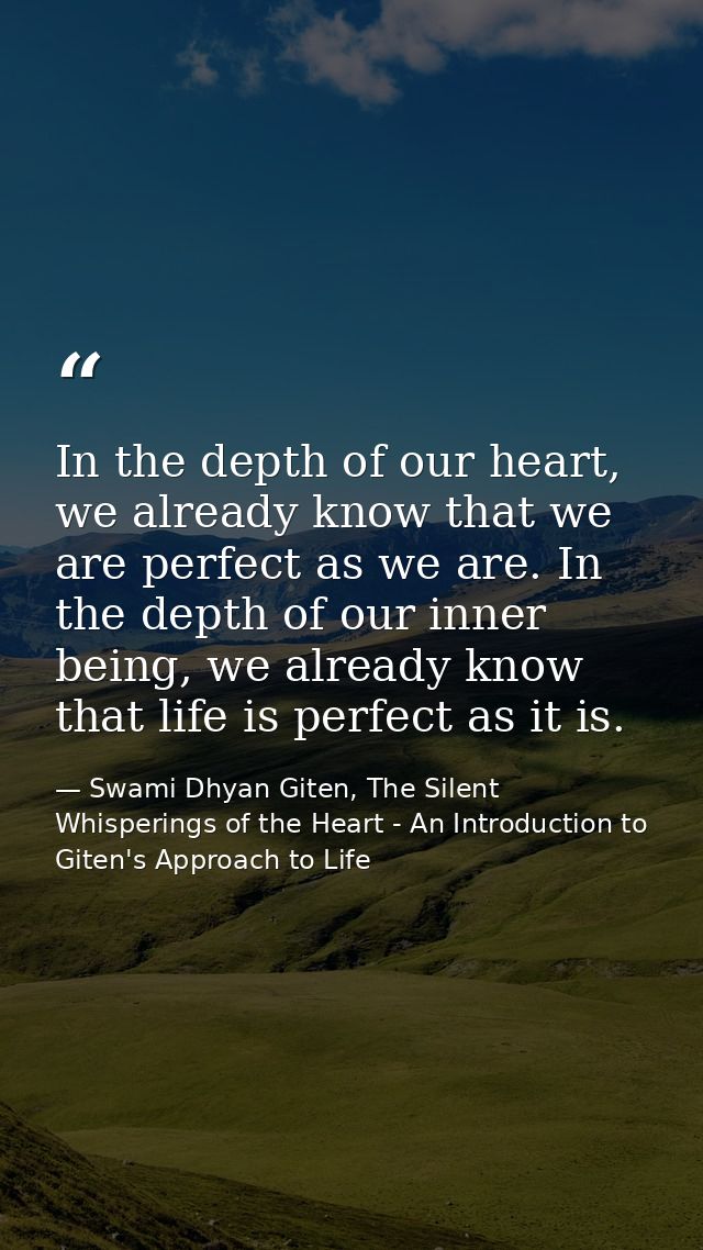 In the depth of our heart, we already know that we are perfect as we are. In the depth of our inner being, we already kn — Swami Dhyan Giten, The Silent Whisperings of the Heart - An Introduction to Giten's Approach to Life
