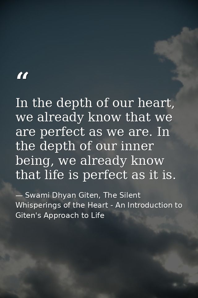 In the depth of our heart, we already know that we are perfect as we are. In the depth of our inner being, we already kn — Swami Dhyan Giten, The Silent Whisperings of the Heart - An Introduction to Giten's Approach to Life