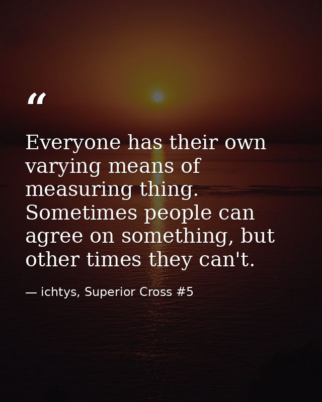Everyone has their own varying means of measuring thing. Sometimes people can agree on something, but other times they c — ichtys, Superior Cross #5
