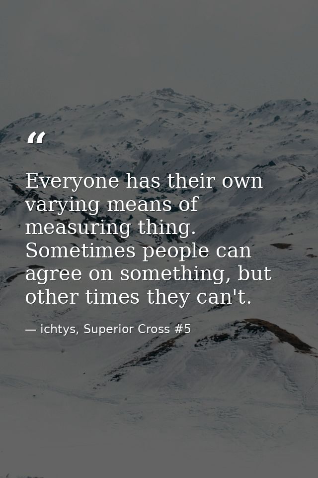 Everyone has their own varying means of measuring thing. Sometimes people can agree on something, but other times they c — ichtys, Superior Cross #5