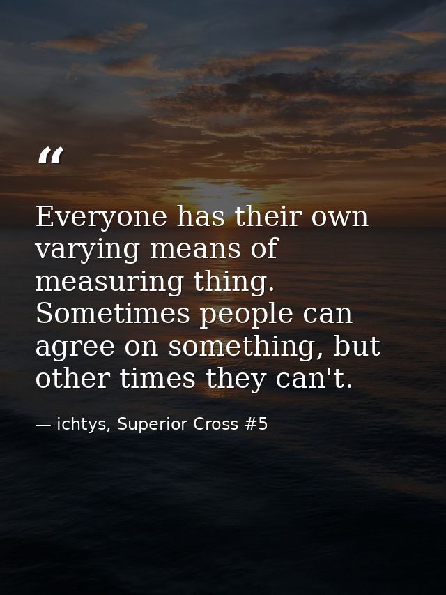 Everyone has their own varying means of measuring thing. Sometimes people can agree on something, but other times they c — ichtys, Superior Cross #5