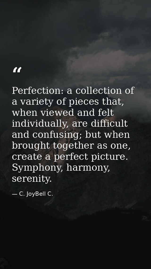 Perfection: a collection of a variety of pieces that, when viewed and felt individually, are difficult and confusing; bu — C. JoyBell C.