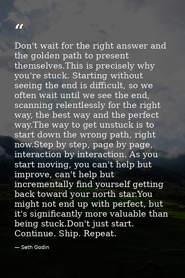 Don't wait for the right answer and the golden path to present themselves.This is precisely why you're stuck. Starting w — Seth Godin