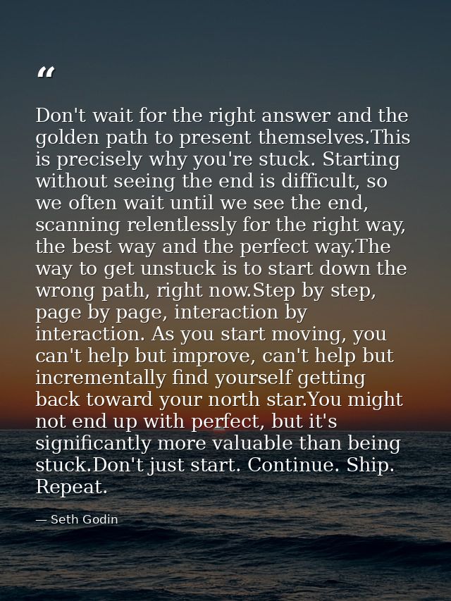 Don't wait for the right answer and the golden path to present themselves.This is precisely why you're stuck. Starting w — Seth Godin