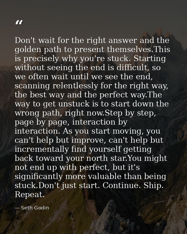 Don't wait for the right answer and the golden path to present themselves.This is precisely why you're stuck. Starting w — Seth Godin