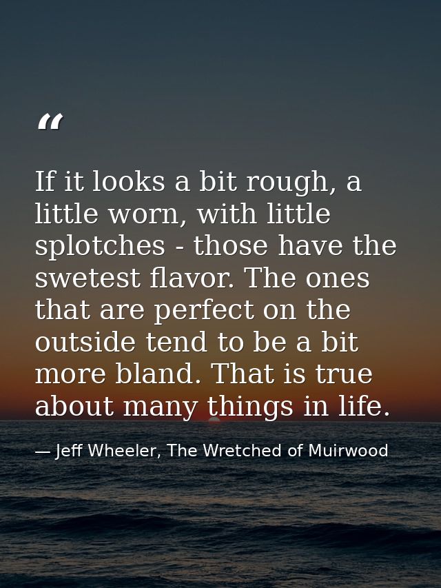 If it looks a bit rough, a little worn, with little splotches - those have the swetest flavor. The ones that are perfect — Jeff Wheeler, The Wretched of Muirwood