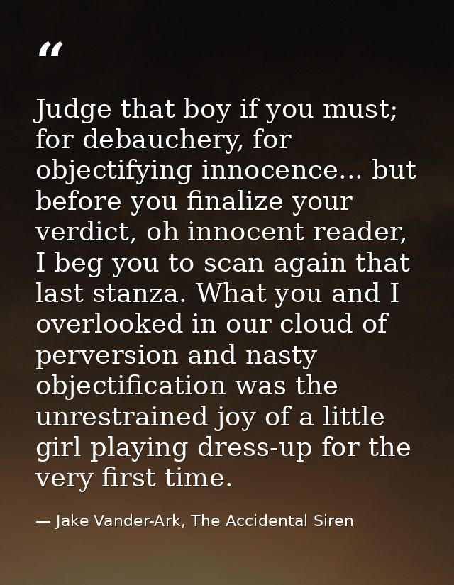 Judge that boy if you must; for debauchery, for objectifying innocence... but before you finalize your verdict, oh innoc — Jake Vander-Ark, The Accidental Siren