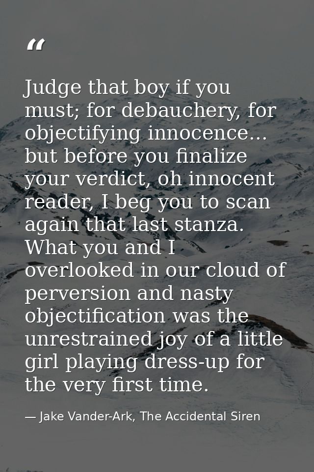 Judge that boy if you must; for debauchery, for objectifying innocence... but before you finalize your verdict, oh innoc — Jake Vander-Ark, The Accidental Siren