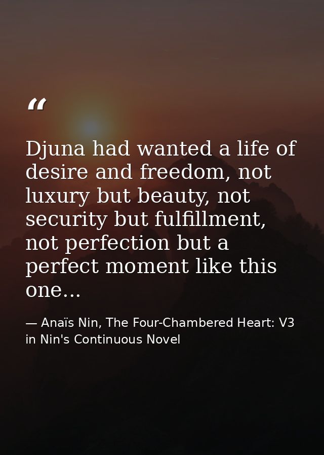 Djuna had wanted a life of desire and freedom, not luxury but beauty, not security but fulfillment, not perfection but a — Anaïs Nin, The Four-Chambered Heart: V3 in Nin's Continuous Novel