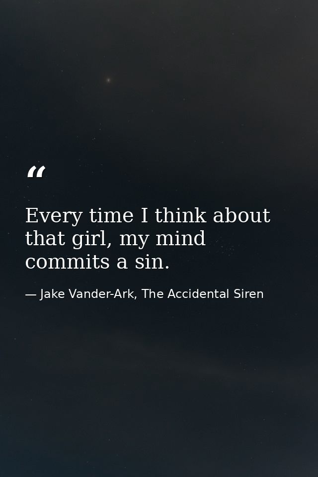 Every time I think about that girl, my mind commits a sin. — Jake Vander-Ark, The Accidental Siren