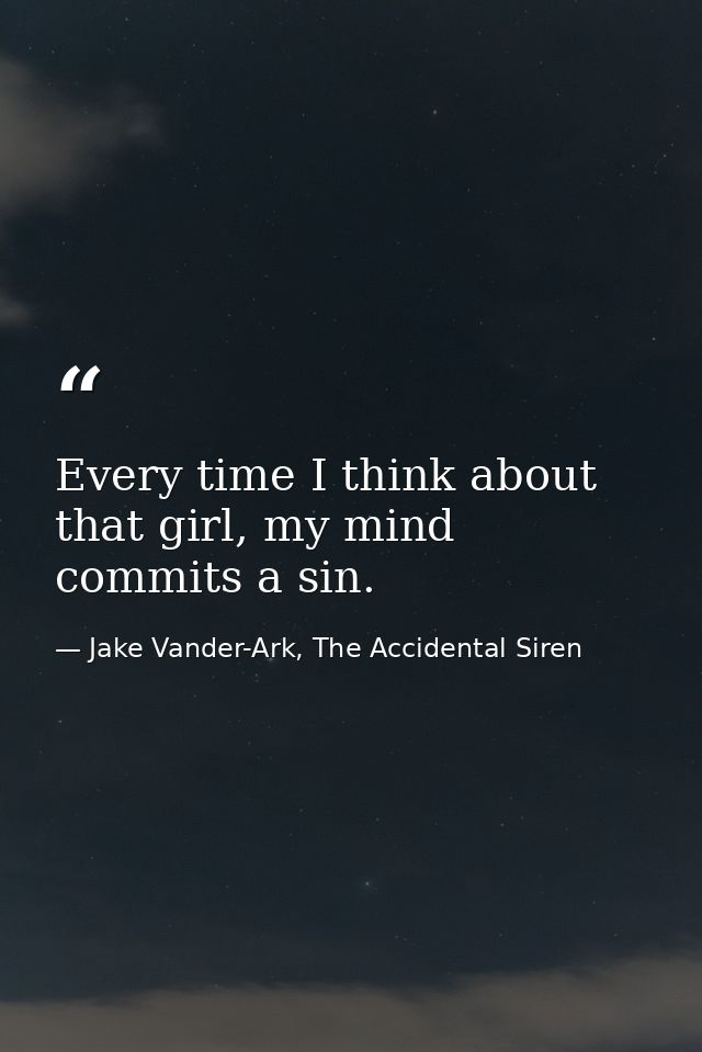 Every time I think about that girl, my mind commits a sin. — Jake Vander-Ark, The Accidental Siren