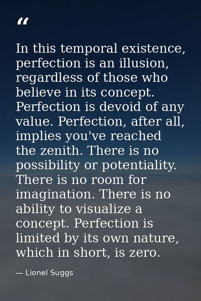 In this temporal existence, perfection is an illusion, regardless of those who believe in its concept. Perfection is dev — Lionel Suggs