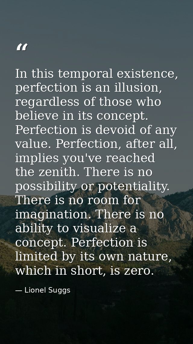 In this temporal existence, perfection is an illusion, regardless of those who believe in its concept. Perfection is dev — Lionel Suggs