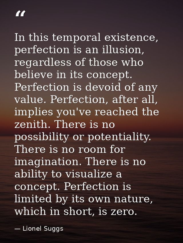 In this temporal existence, perfection is an illusion, regardless of those who believe in its concept. Perfection is dev — Lionel Suggs