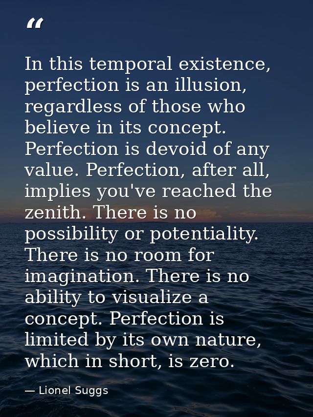 In this temporal existence, perfection is an illusion, regardless of those who believe in its concept. Perfection is dev — Lionel Suggs