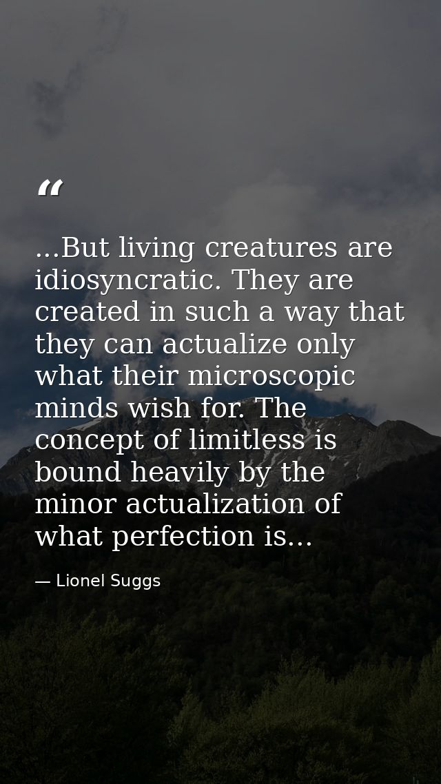 ...But living creatures are idiosyncratic. They are created in such a way that they can actualize only what their micros — Lionel Suggs