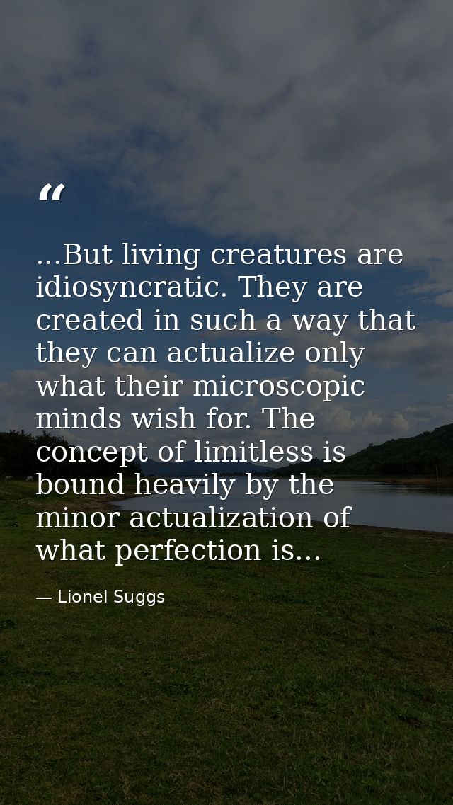 ...But living creatures are idiosyncratic. They are created in such a way that they can actualize only what their micros — Lionel Suggs
