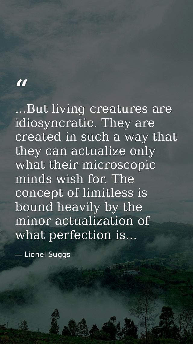 ...But living creatures are idiosyncratic. They are created in such a way that they can actualize only what their micros — Lionel Suggs