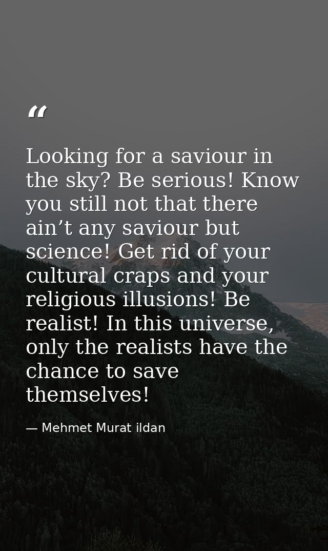 Looking for a saviour in the sky? Be serious! Know you still not that there ain’t any saviour but science! Get rid of yo — Mehmet Murat ildan