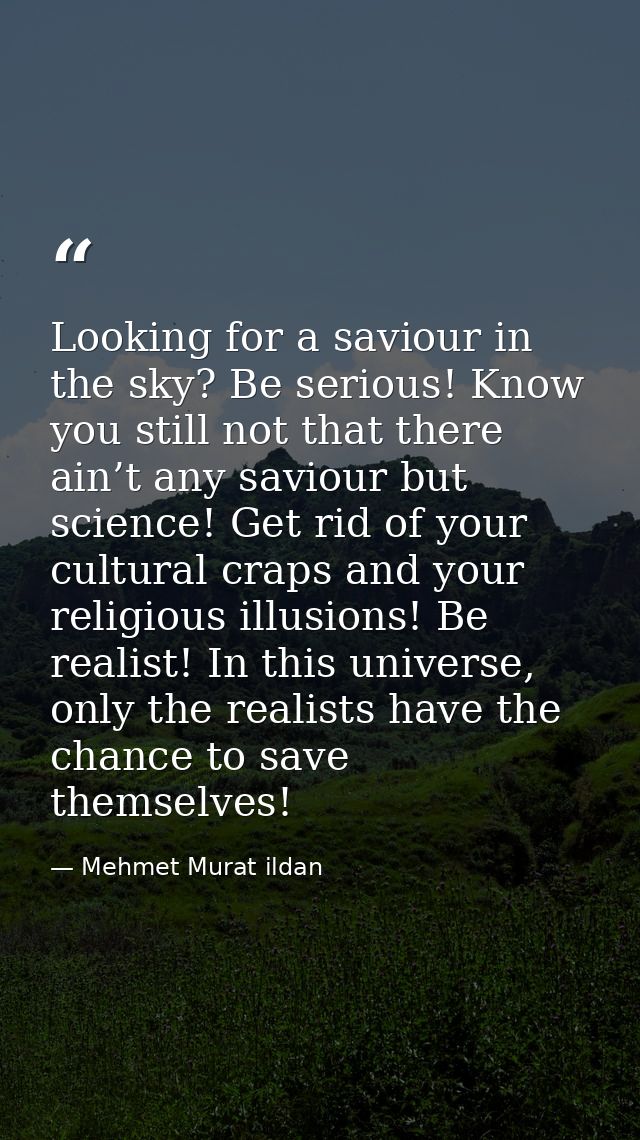 Looking for a saviour in the sky? Be serious! Know you still not that there ain’t any saviour but science! Get rid of yo — Mehmet Murat ildan