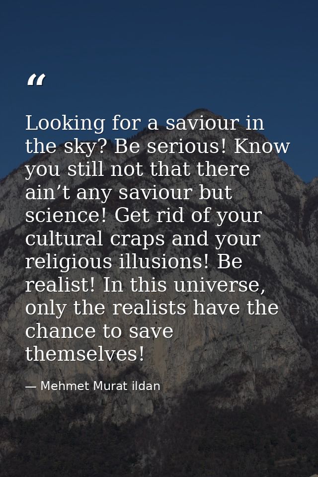 Looking for a saviour in the sky? Be serious! Know you still not that there ain’t any saviour but science! Get rid of yo — Mehmet Murat ildan