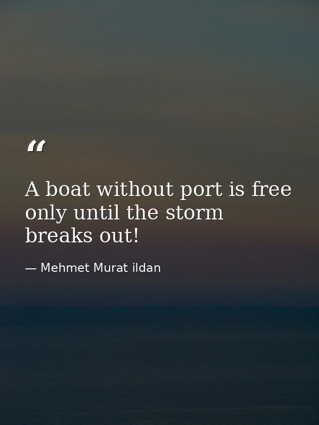 A boat without port is free only until the storm breaks out! — Mehmet Murat ildan