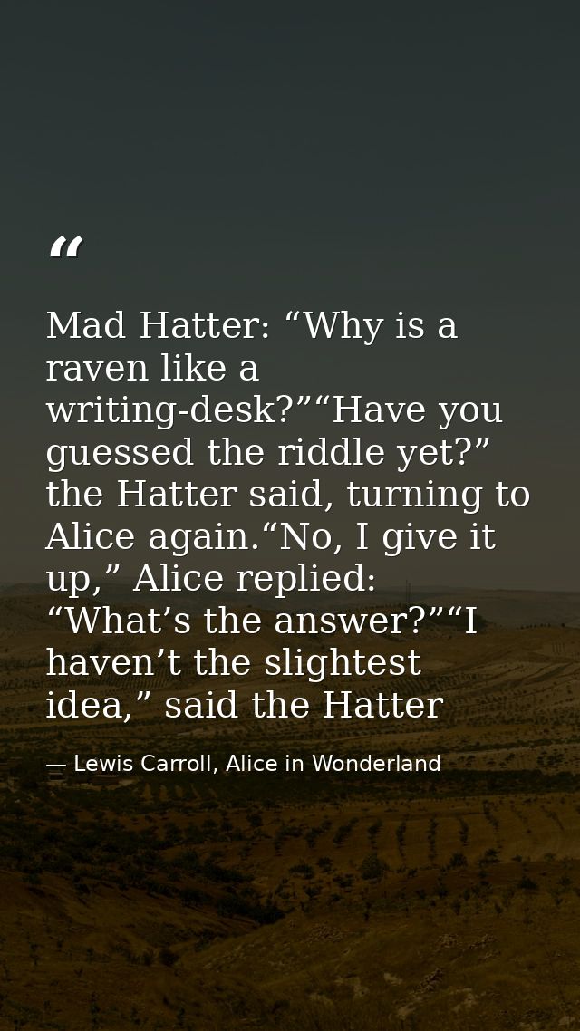 Mad Hatter: “Why is a raven like a writing-desk?”“Have you guessed the riddle yet?” the Hatter said, turning to Alice ag — Lewis Carroll, Alice in Wonderland