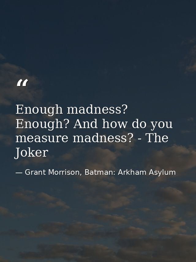 Enough madness? Enough? And how do you measure madness? - The Joker — Grant Morrison, Batman: Arkham Asylum