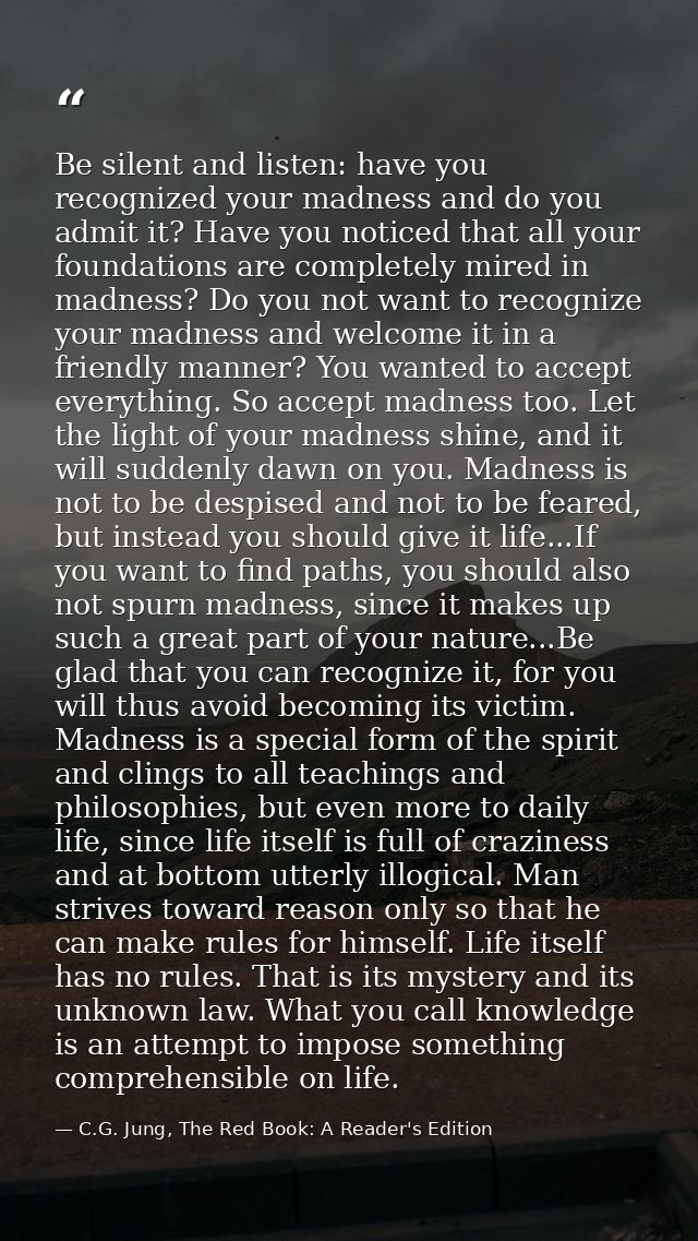 Be silent and listen: have you recognized your madness and do you admit it? Have you noticed that all your foundations a — C.G. Jung, The Red Book: A Reader's Edition