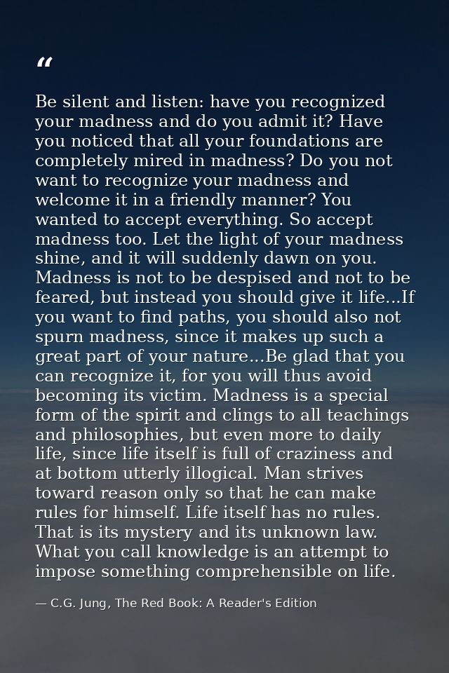 Be silent and listen: have you recognized your madness and do you admit it? Have you noticed that all your foundations a — C.G. Jung, The Red Book: A Reader's Edition