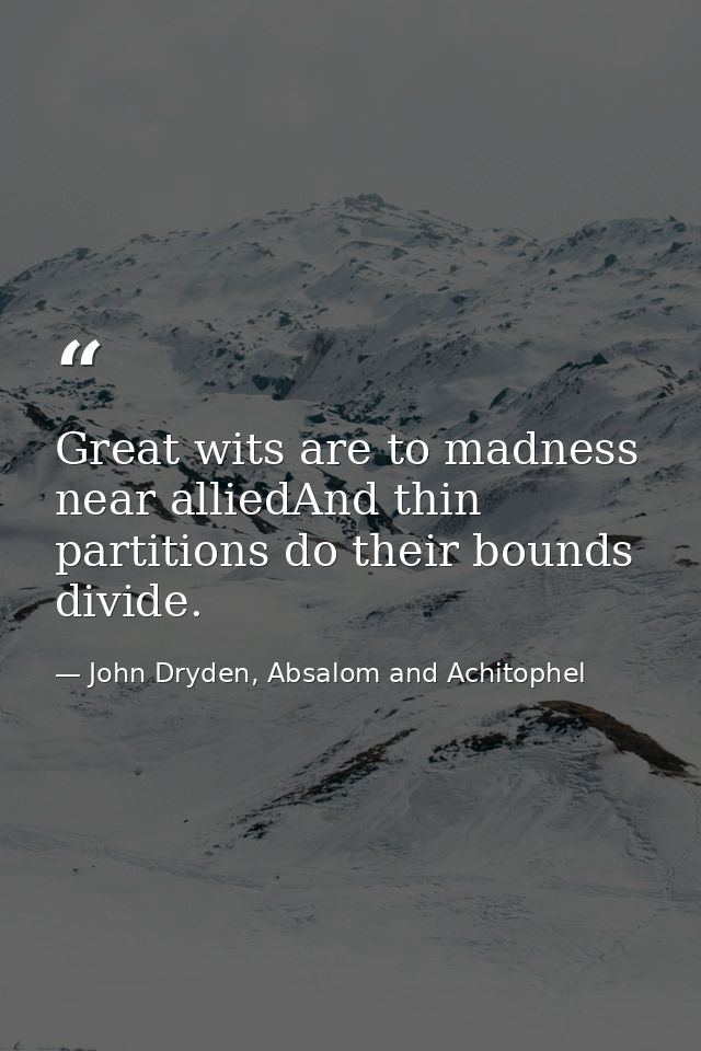 Great wits are to madness near alliedAnd thin partitions do their bounds divide. — John Dryden, Absalom and Achitophel