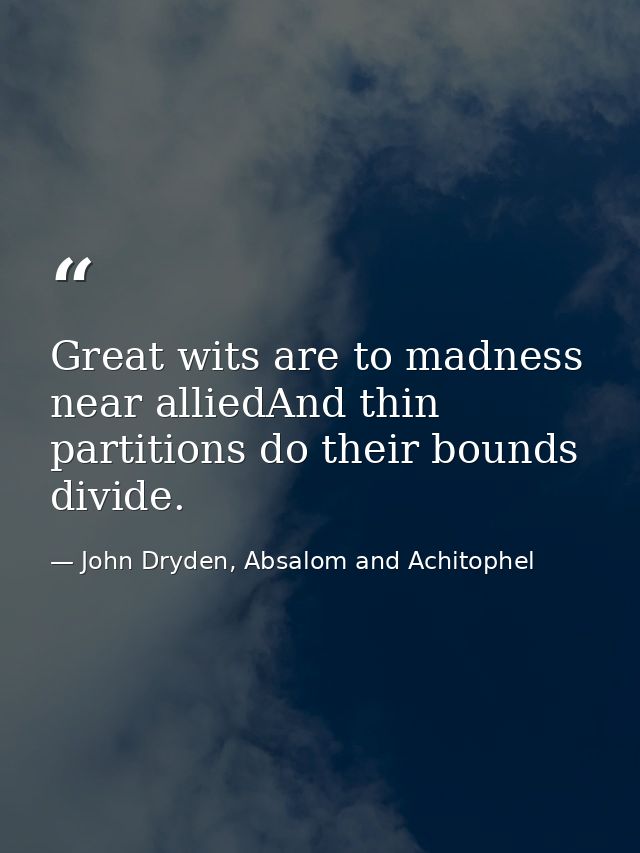 Great wits are to madness near alliedAnd thin partitions do their bounds divide. — John Dryden, Absalom and Achitophel