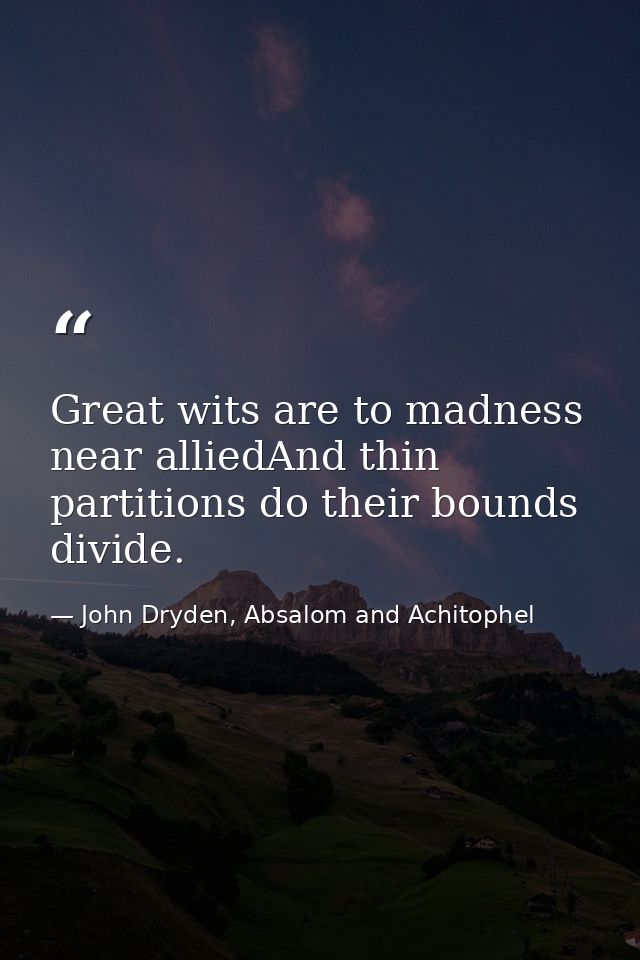 Great wits are to madness near alliedAnd thin partitions do their bounds divide. — John Dryden, Absalom and Achitophel
