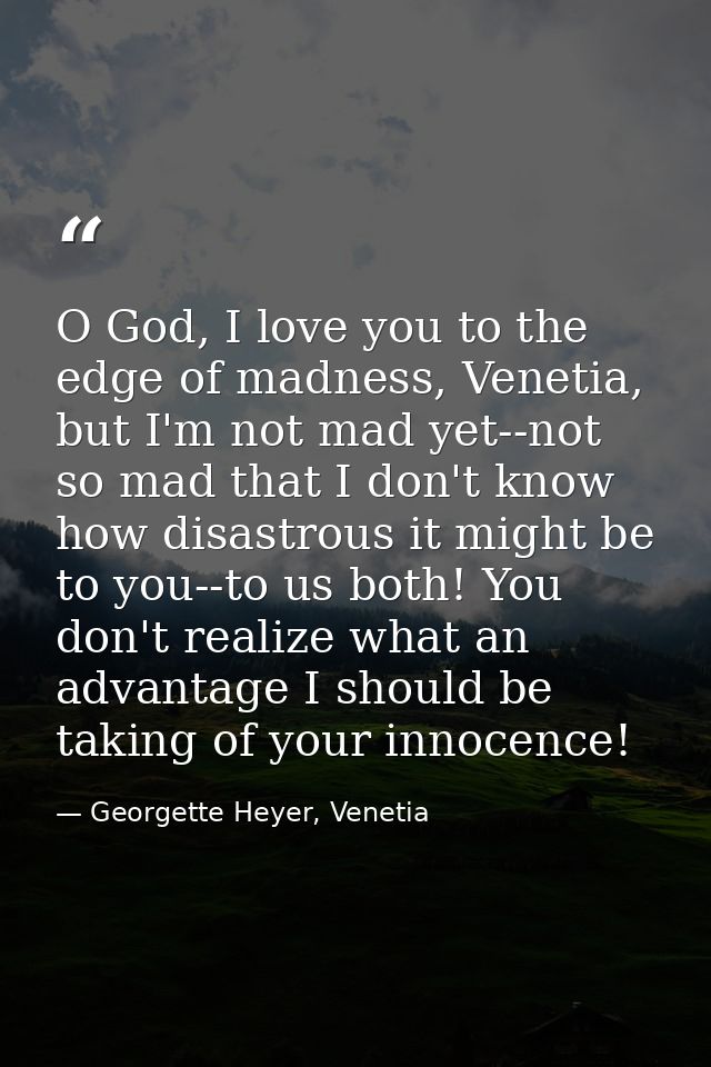 O God, I love you to the edge of madness, Venetia, but I'm not mad yet--not so mad that I don't know how disastrous it m — Georgette Heyer, Venetia