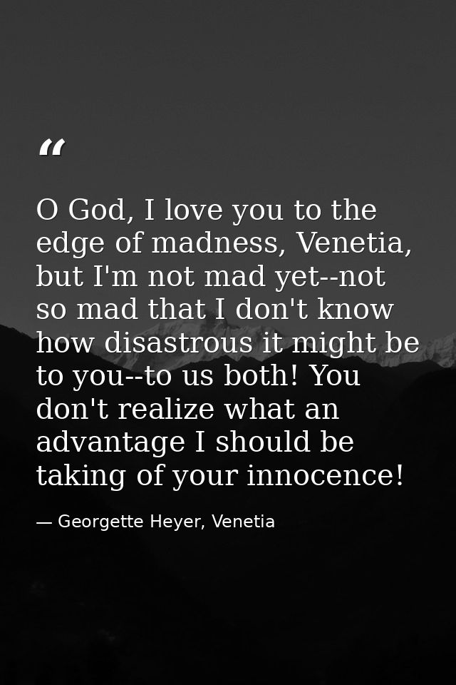 O God, I love you to the edge of madness, Venetia, but I'm not mad yet--not so mad that I don't know how disastrous it m — Georgette Heyer, Venetia