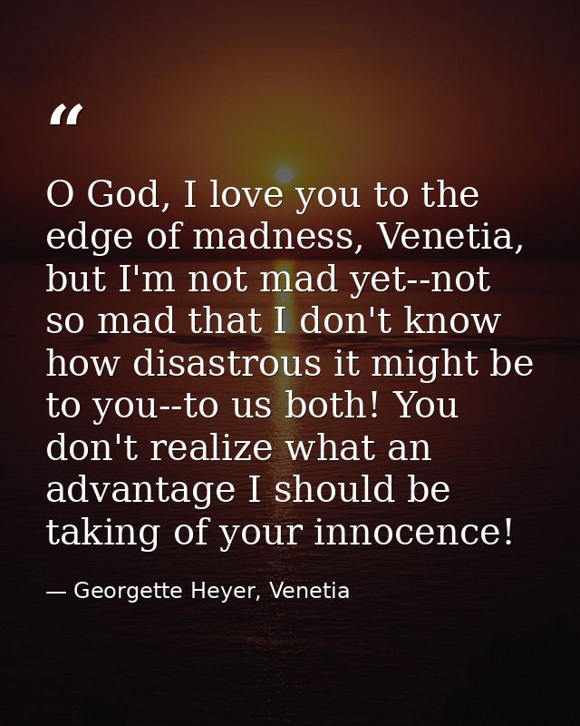 O God, I love you to the edge of madness, Venetia, but I'm not mad yet--not so mad that I don't know how disastrous it m — Georgette Heyer, Venetia